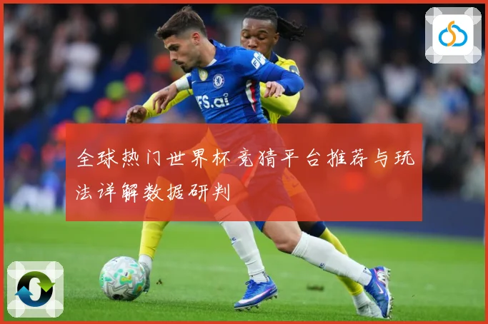 全球热门世界杯竞猜平台推荐与玩法详解数据研判