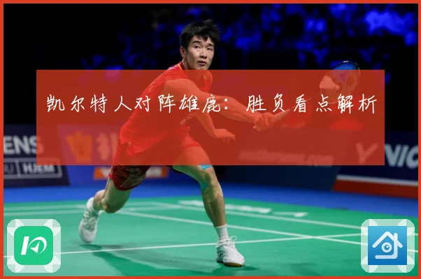 凯尔特人对阵雄鹿：胜负看点解析