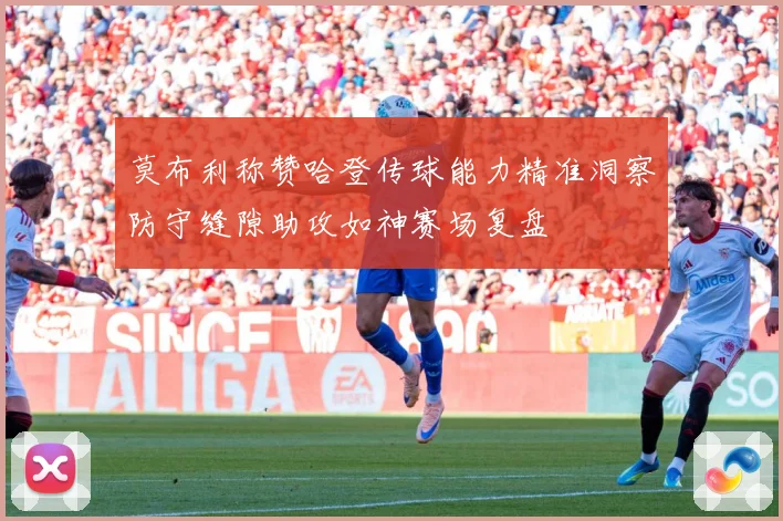 莫布利称赞哈登传球能力精准洞察防守缝隙助攻如神赛场复盘