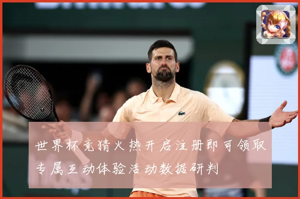 世界杯竞猜火热开启注册即可领取专属互动体验活动数据研判