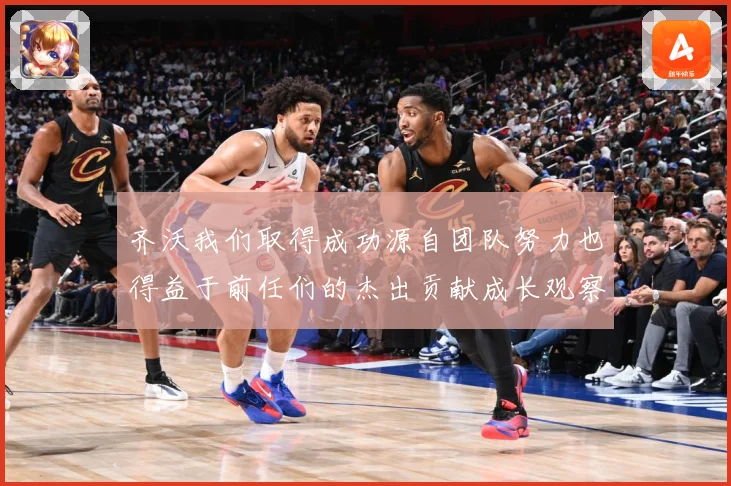 齐沃我们取得成功源自团队努力也得益于前任们的杰出贡献成长观察