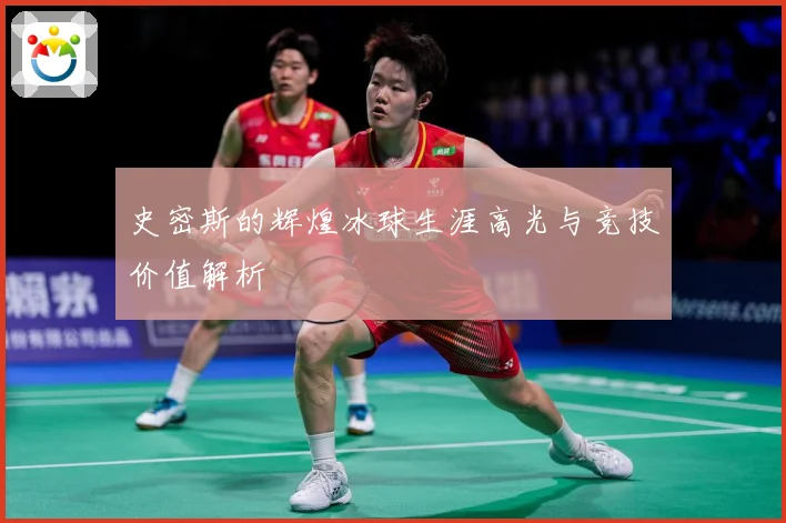史密斯的辉煌冰球生涯高光与竞技价值解析