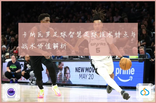 卡纳瓦罗足球智慧足球技术特点与战术价值解析
