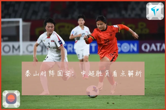 泰山对阵国安：中超胜负看点解析