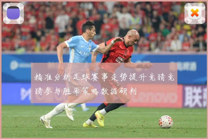 精准分析足球赛事走势提升竞猜竞猜参与胜率策略数据研判