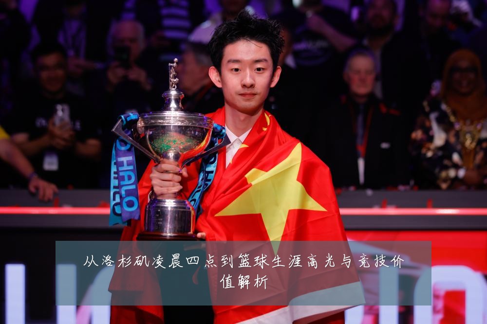从洛杉矶凌晨四点到篮球生涯高光与竞技价值解析