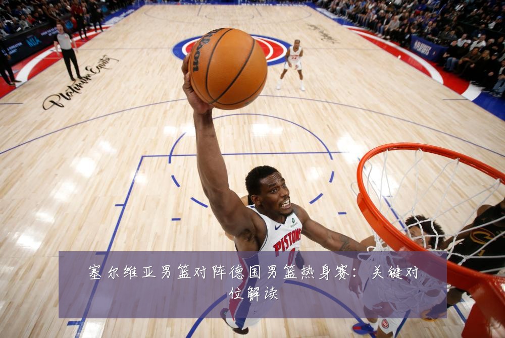 塞尔维亚男篮对阵德国男篮热身赛：关键对位解读