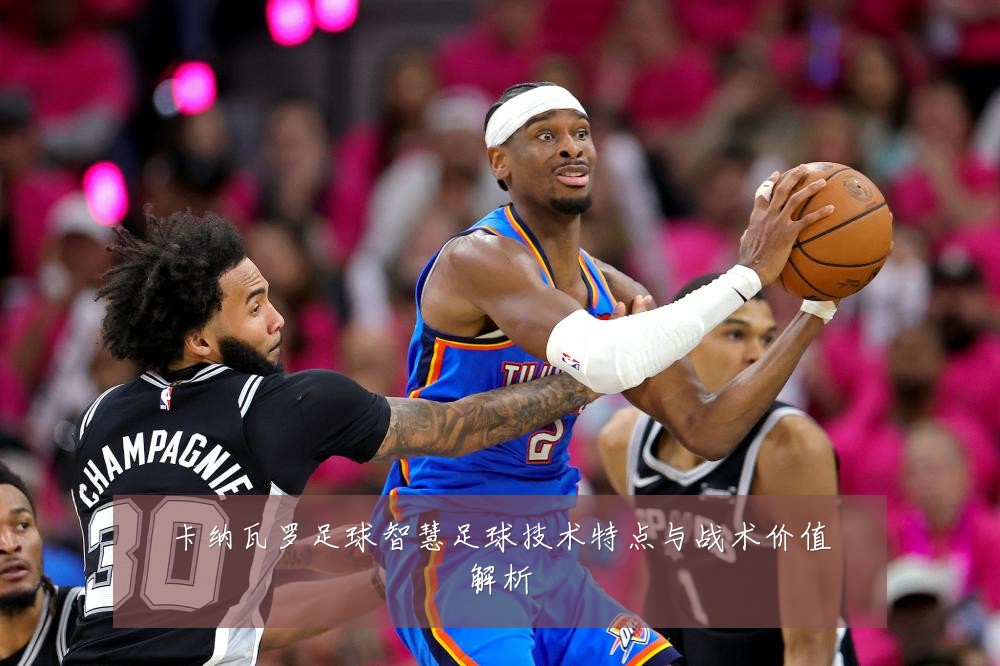 卡纳瓦罗足球智慧足球技术特点与战术价值解析