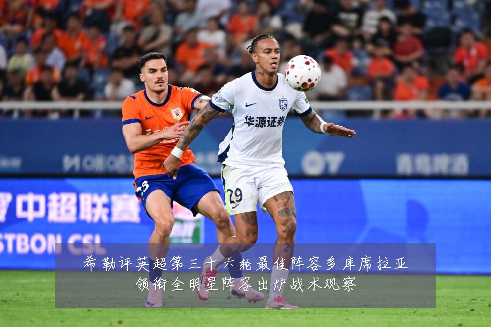 希勒评英超第三十六轮最佳阵容多库席拉亚领衔全明星阵容出炉战术观察