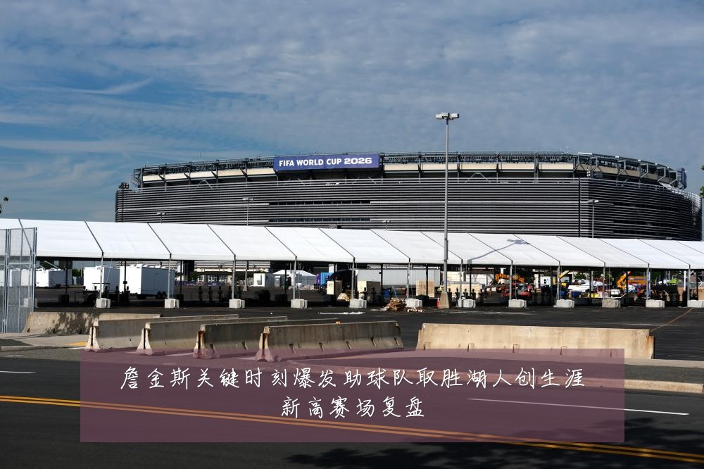 詹金斯关键时刻爆发助球队取胜湖人创生涯新高赛场复盘
