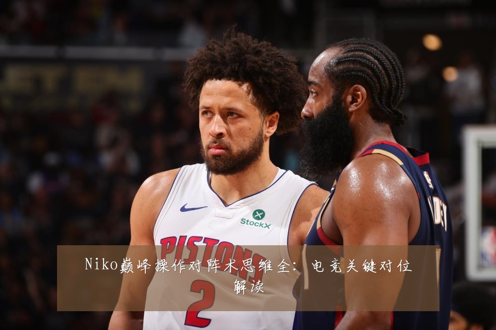 Niko巅峰操作对阵术思维全：电竞关键对位解读