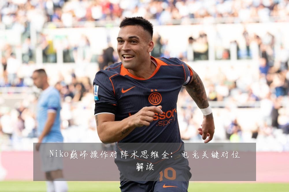 Niko巅峰操作对阵术思维全：电竞关键对位解读