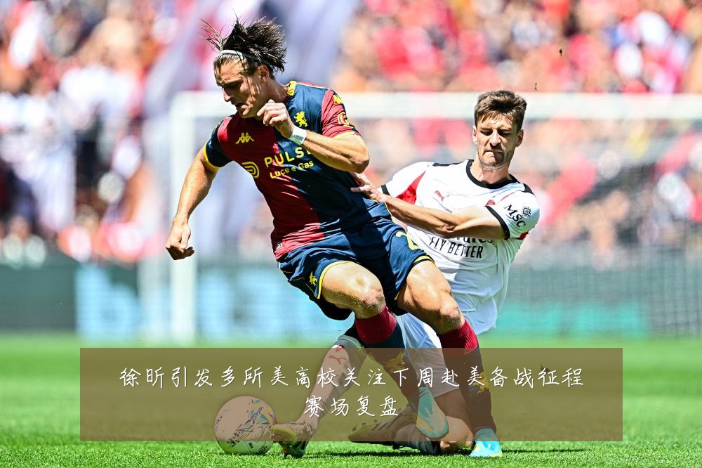 徐昕引发多所美高校关注下周赴美备战征程赛场复盘