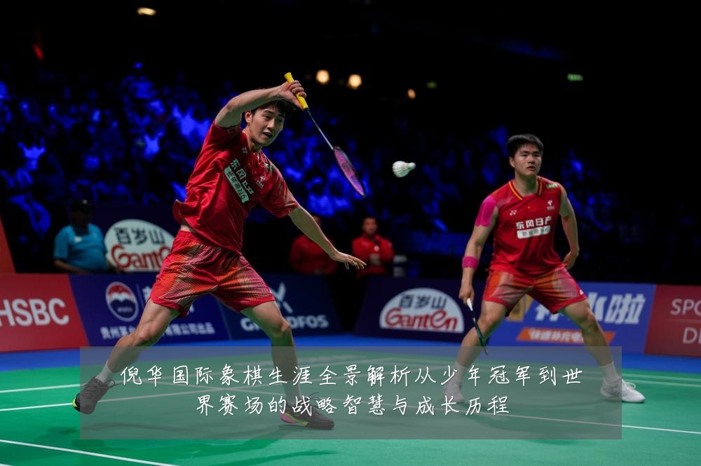 倪华国际象棋生涯全景解析从少年冠军到世界赛场的战略智慧与成长历程