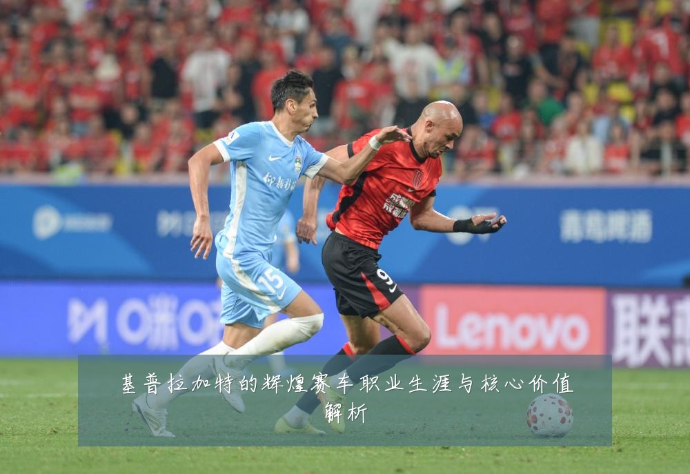 基普拉加特的辉煌赛车职业生涯与核心价值解析