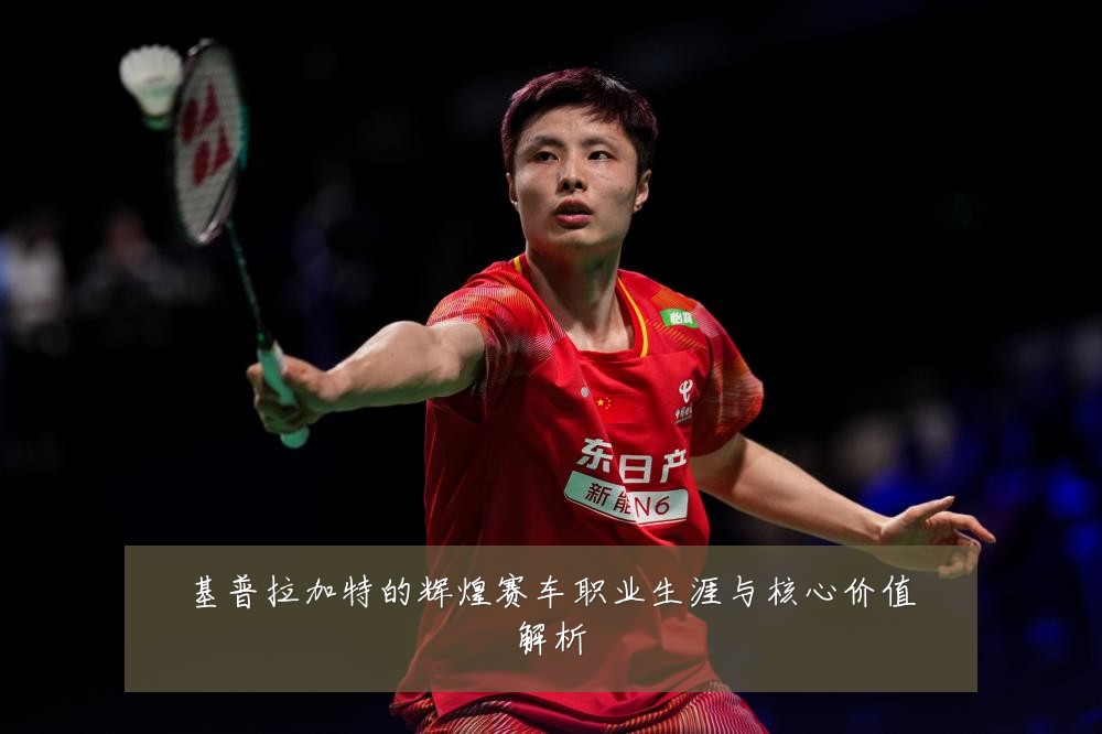 基普拉加特的辉煌赛车职业生涯与核心价值解析