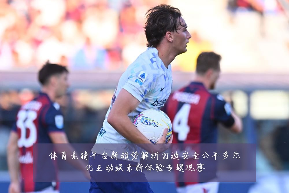 体育竞猜平台新趋势解析打造安全公平多元化互动娱乐新体验专题观察
