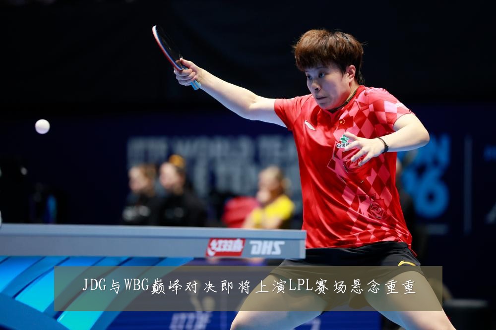 JDG与WBG巅峰对决即将上演LPL赛场悬念重重