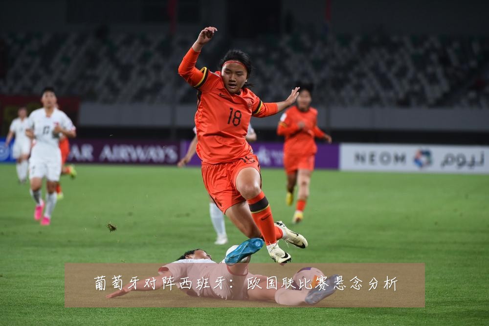 葡萄牙对阵西班牙：欧国联比赛悬念分析