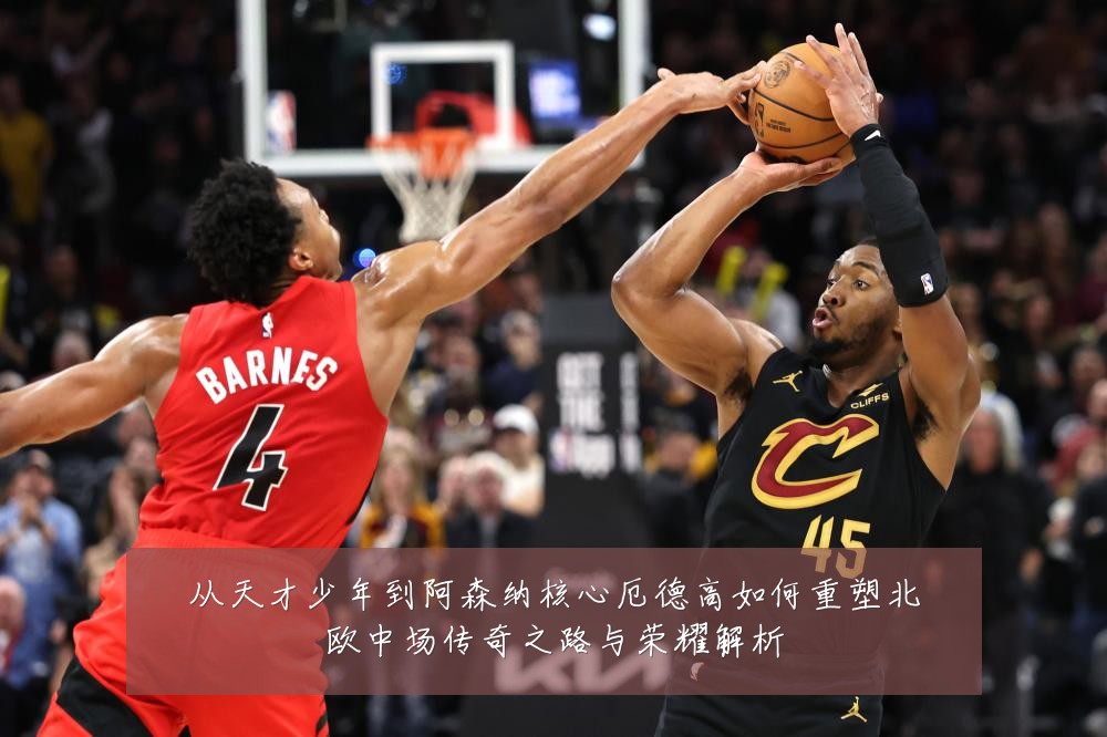 从天才少年到阿森纳核心厄德高如何重塑北欧中场传奇之路与荣耀解析