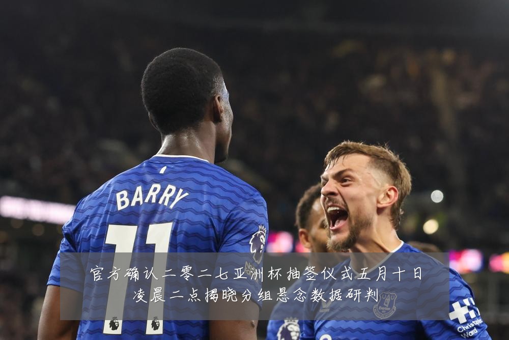 官方确认二零二七亚洲杯抽签仪式五月十日凌晨二点揭晓分组悬念数据研判