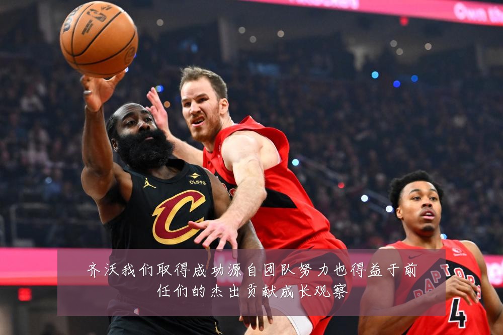 齐沃我们取得成功源自团队努力也得益于前任们的杰出贡献成长观察